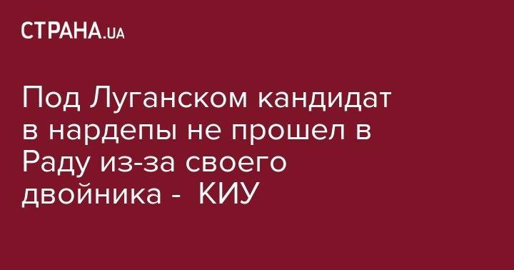 Алексей Кузнецов - Под Луганском кандидат в нардепы не прошел в Раду из-за своего двойника - КИУ - strana.ua - Украина - Луганская обл. - Одесса