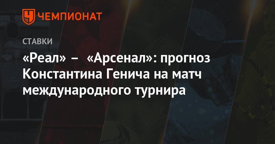Эден Азар - Константин Генич - «Реал» – «Арсенал»: прогноз Константина Генича на матч международного турнира - championat.com - Россия - США - Италия - Испания - Мадрид