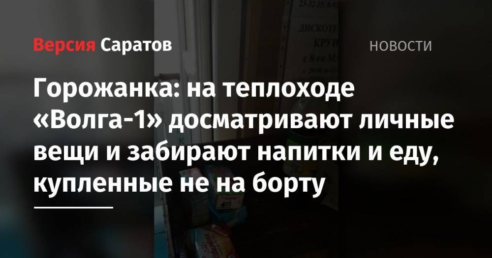Горожанка: на теплоходе Волга-1 досматривают личные вещи и забирают напитки и еду, купленные не на борту - nversia.ru - Саратовская обл. - район Татищевский