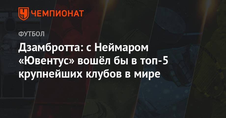 Криштиану Роналду - Дзамбротта: с Неймаром «Ювентус» вошёл бы в топ-5 крупнейших клубов в мире - championat.com