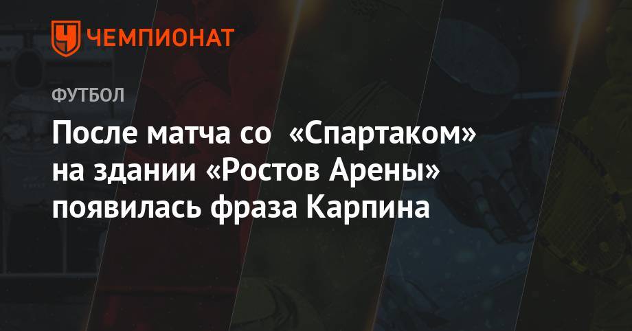 Валерий Карпин - После матча со «Спартаком» снаружи «Ростов Арены» появилась цитата Карпина - championat.com - Москва