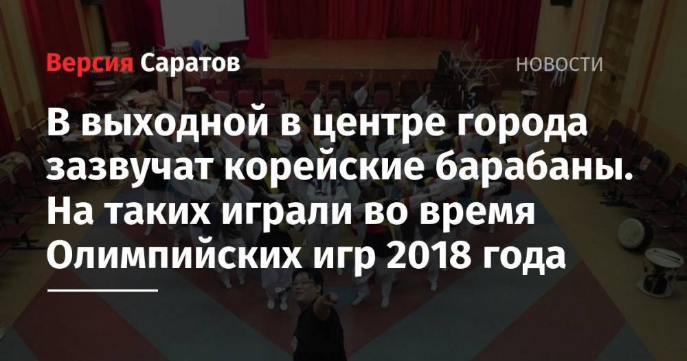В выходной в центре города зазвучат корейские барабаны. На таких играли во время Олимпийских игр 2018 года - nversia.ru - Москва - Россия - Южная Корея - Санкт-Петербург - Казахстан - Нижний Новгород - Саратов - Алма-Ата - Казань - Волгоград - Самара - Корея - Пхенчхан - Томск