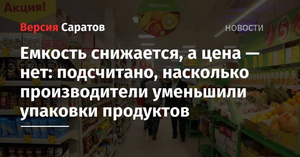 Емкость уменьшается, а цена — нет: подсчитано, насколько производители уменьшили упаковки продуктов - nversia.ru - Россия