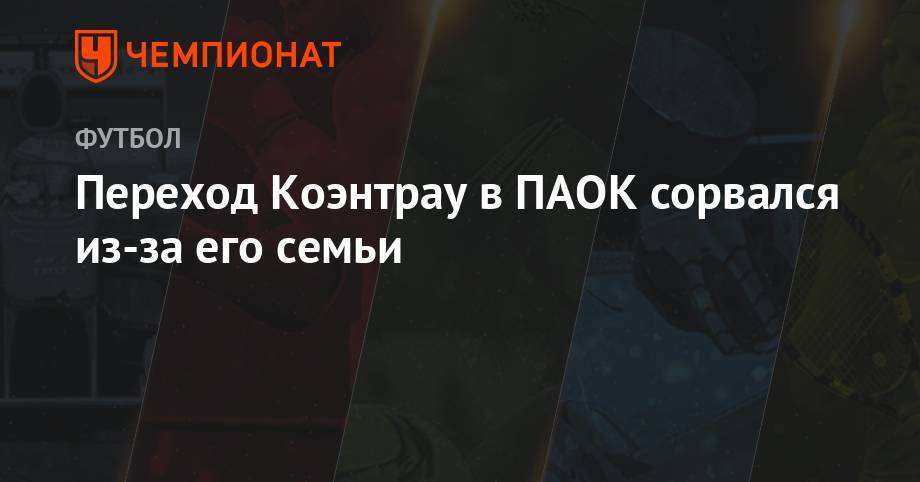 Переход Коэнтрау в ПАОК сорвался из-за его семьи - championat.com - Португалия - Монако - Мадрид - Греция - Княжество Монако
