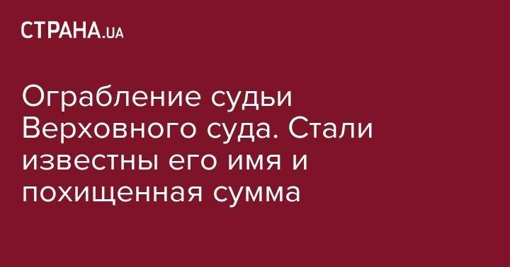 Ограбление судьи Верховного суда. Стали известны его имя и похищенная сумма - strana.ua - Украина - Киев - Одесса - Ивано-Франковск