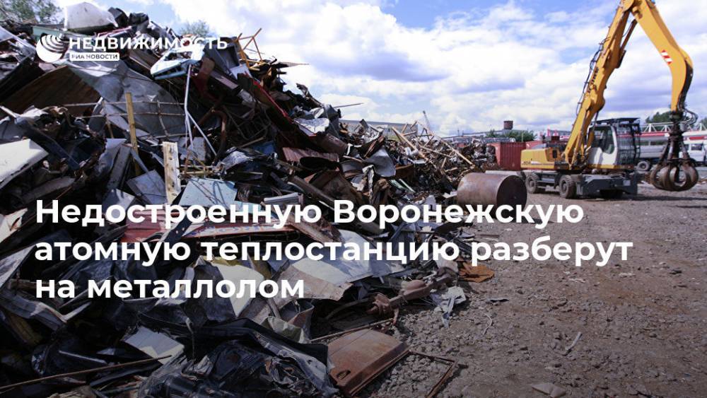Недостроенную Воронежскую атомную теплостанцию разберут на металлолом - realty.ria.ru - Москва - Воронеж - Нижегородская обл. - Нижний Новгород - Архангельск - Хабаровск - Брянск - Воронеж