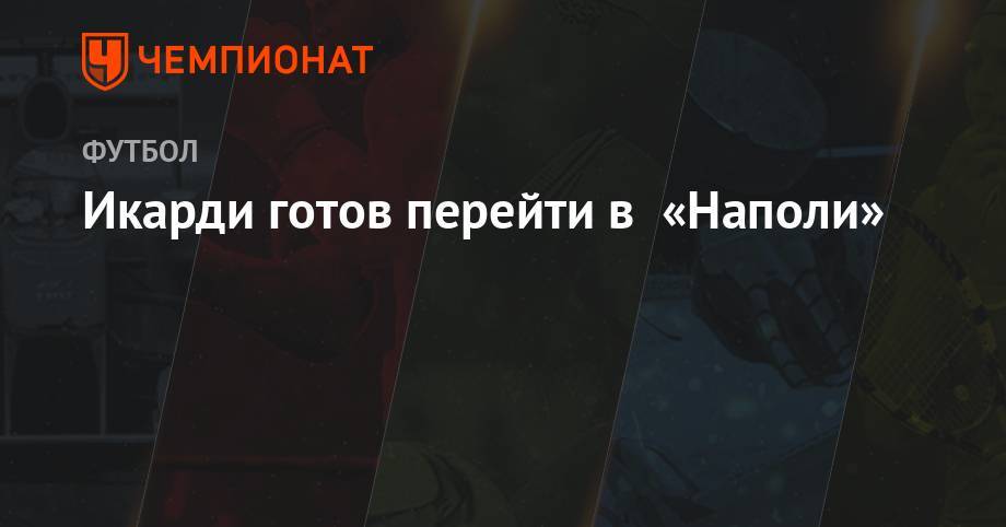 Антонио Конт - Карло Анчелотти - Икарди готов перейти в «Наполи» - championat.com - Аргентина