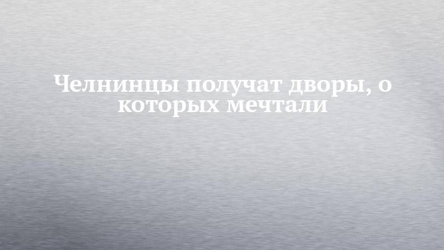 Владимир Путин - Рустам Минниханов - Челнинцы получат дворы, о которых мечтали - chelny-izvest.ru - Россия - респ. Татарстан - Набережные Челны