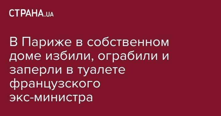 Владимир Арьев - Тьерри Бретон - В Париже в собственном доме избили, ограбили и заперли в туалете французского экс-министра - strana.ua - Киев - Франция - Париж - Саудовская Аравия