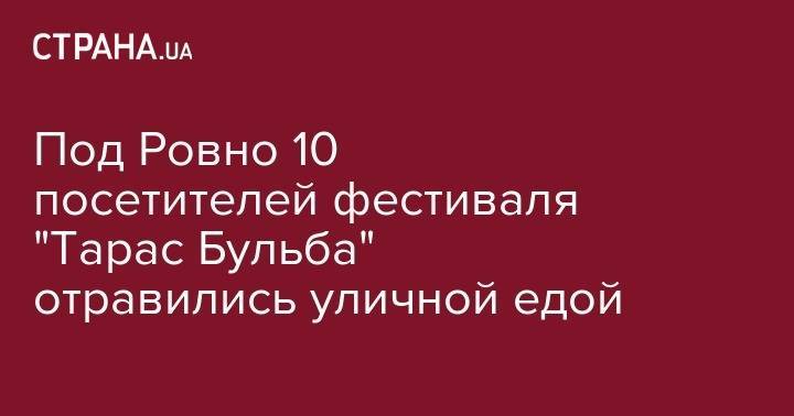 Под Ровно 10 посетителей фестиваля "Тарас Бульба" отравились уличной едой - strana.ua - Украина - Одесса - Ровенская обл. - Дубно