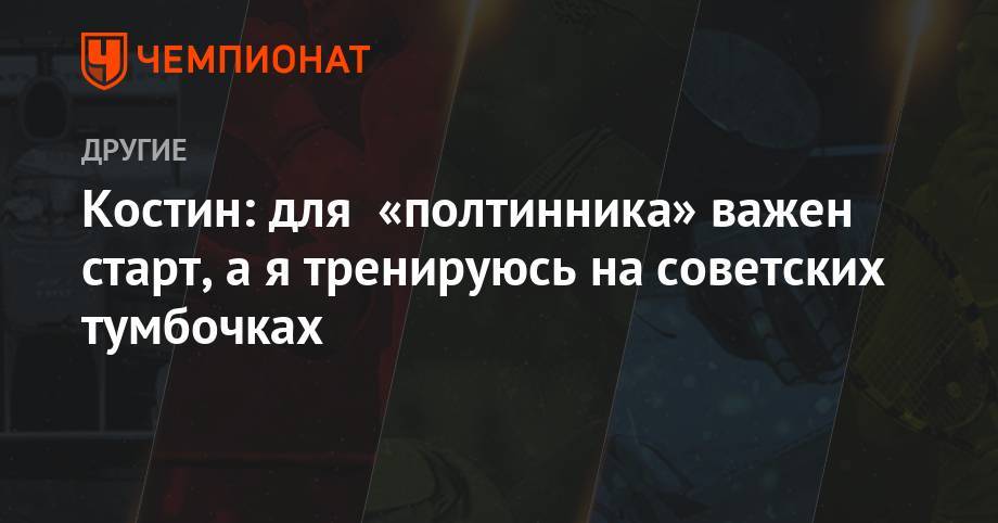 Олег Костин - Костин: для «полтинника» важен старт, а я тренируюсь на советских тумбочках - championat.com - Россия - Китай - Южная Корея - Австралия - Бразилия - Лос-Анджелес