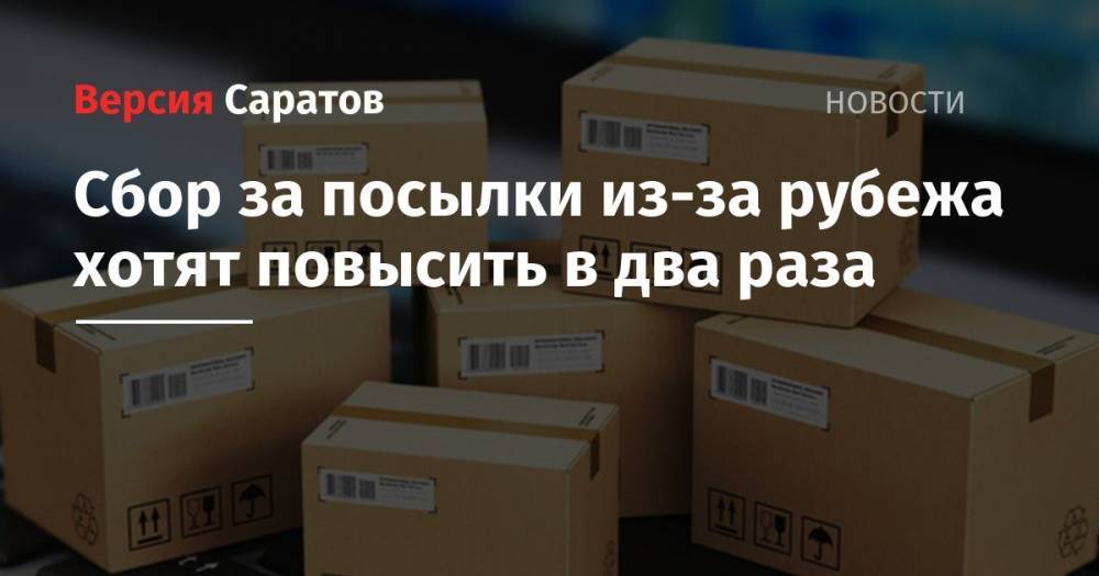 Сбор за посылки из-за рубежа хотят повысить в два раза - nversia.ru - Россия