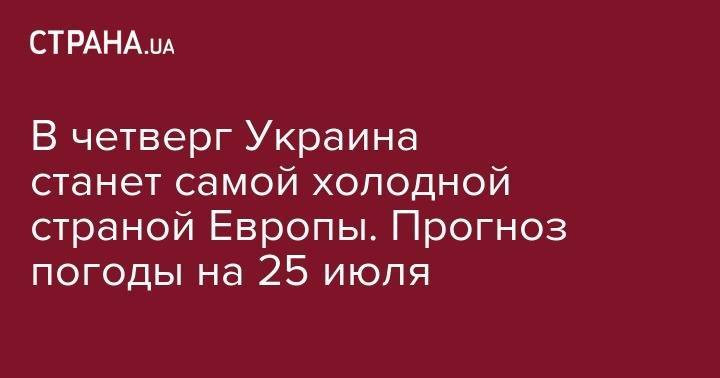 Наталья Диденко - В четверг Украина станет самой холодной страной Европы. Прогноз погоды на 25 июля - strana.ua - Украина - Киев - Франция - Швеция - Финляндия