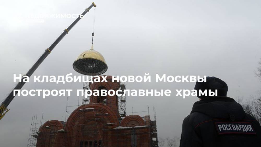 На кладбищах новой Москвы построят православные храмы - realty.ria.ru - Москва - Москва