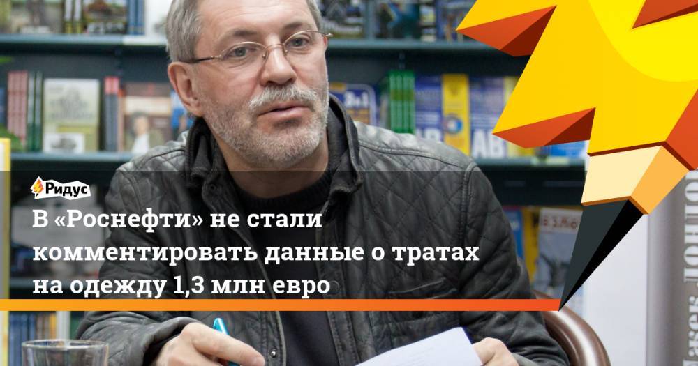 Михаил Леонтьев - В «Роснефти» не стали комментировать данные о тратах на одежду 1,3 млн евро. Ридус - ridus.ru - Италия