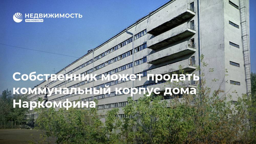 Собственник может продать коммунальный корпус дома Наркомфина - realty.ria.ru - Москва - Москва