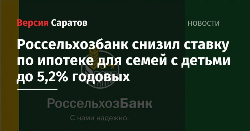 Россельхозбанк снизил ставку по ипотеке для семей с детьми до 5,2% годовых - nversia.ru - Москва - Россия - Ленинградская обл. - Санкт-Петербург - Московская обл. - Саратов