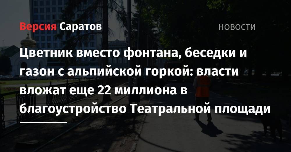Цветник вместо фонтана, беседки и газон с альпийской горкой: власти вложат еще 22 миллиона в благоустройство Театральной площади - nversia.ru - Саратов
