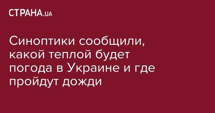Синоптики сообщили, какой теплой будет погода в Украине и где пройдут дожди - strana.ua - Украина - Николаев - Николаевская обл. - Одесса - Ивано-Франковск - Одесская обл. - Херсонская обл. - Ужгород