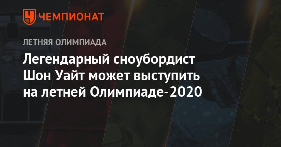 Легендарный сноубордист Шон Уайт может выступить на летней Олимпиаде-2020 - championat.com - США - Токио - Япония - Бразилия