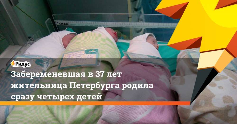 Забеременевшая в 37 лет жительница Петербурга родила сразу четырех детей. Ридус - ridus.ru - Техас - Санкт-Петербург