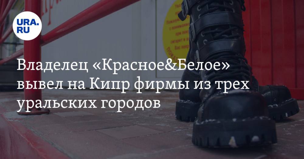 Владелец «Красное&amp;Белое» вывел на Кипр фирмы из трех уральских городов - ura.news - Москва - Россия - Екатеринбург - Уфа - Оренбург - Челябинск - Пермь - Ростов-На-Дону - Кипр - Омск - Курган - Ижевск