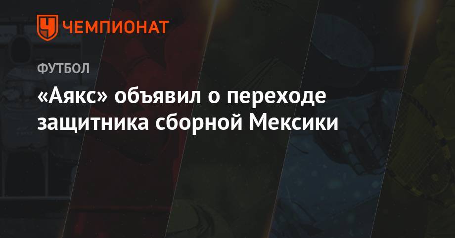 «Аякс» объявил о переходе защитника сборной Мексики - championat.com - Мексика - Амстердам