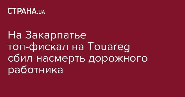 На Закарпатье топ-фискал на Touareg сбил насмерть дорожного работника - strana.ua - Украина - Киев - Закарпатская обл. - район Мукачевский