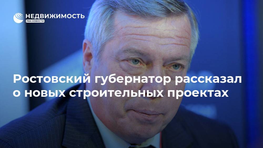 Василий Голубев - Ростовский губернатор рассказал о новых строительных проектах - realty.ria.ru - Ростов-На-Дону - Ростовская обл. - Ростов-На-Дону - Строительство