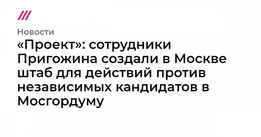 Любовь Соболь - Илья Яшин - Юлий Галямин - «Проект»: сотрудники Пригожина создали в Москве штаб для действий против независимых кандидатов в Мосгордуму - tvrain.ru - Москва - Россия - Санкт-Петербург