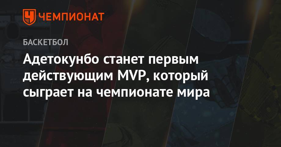 Кевин Дюрант - Яннис Адетокунбо - Адетокунбо станет первым действующим MVP, который сыграет на чемпионате мира - championat.com - Китай - Греция