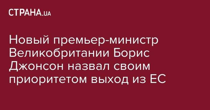 Борис Джонсон - Тереза Мэй - Джереми Корбин - Новый премьер-министр Великобритании Борис Джонсон назвал своим приоритетом выход из ЕС - strana.ua - Англия - Лондон