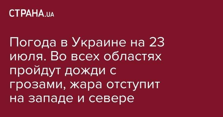 Погода в Украине на 23 июля. Во всех областях пройдут дожди с грозами, жара отступит на западе и севере - strana.ua - Украина - Киев - Львов - Ивано-Франковск - Ужгород