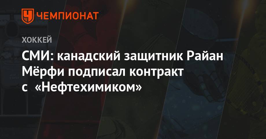 СМИ: канадский защитник Райан Мёрфи подписал контракт с «Нефтехимиком» - championat.com - Россия - шт. Миннесота - шт.Нью-Джерси