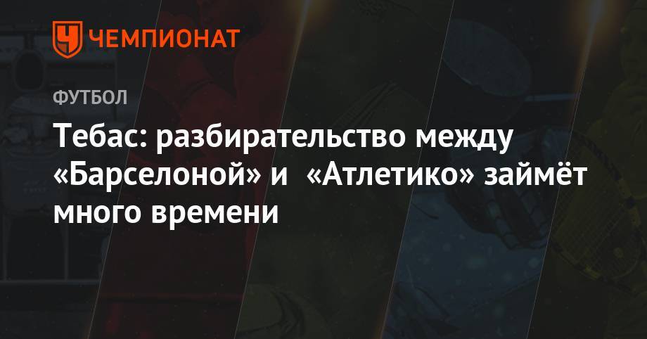 Антуан Гризманн - Хавьер Тебас - Тебас: разбирательство между «Барселоной» и «Атлетико» займёт много времени - championat.com