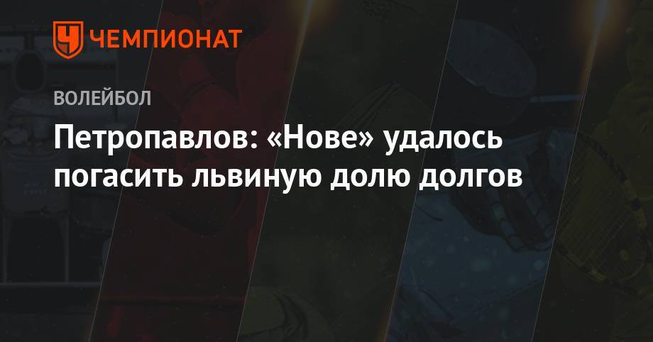 Дмитрий Волков - Петропавлов: «Нове» удалось погасить львиную долю долгов - championat.com - Самарская обл.