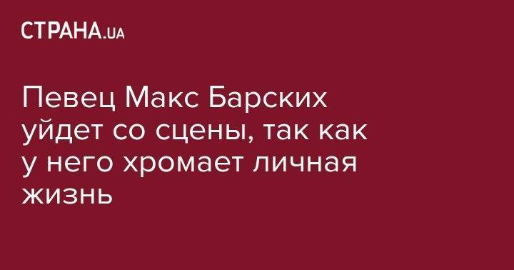 Таисия Повалий - Максим Барских - Певец Макс Барских уйдет со сцены, так как у него хромает личная жизнь - strana.ua - США - Украина - Австралия - Канада - Чехия - Копенгаген