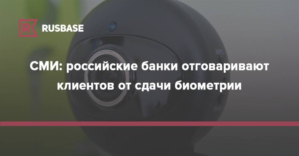СМИ: российские банки отговаривают клиентов от сдачи биометрии - rb.ru - Россия