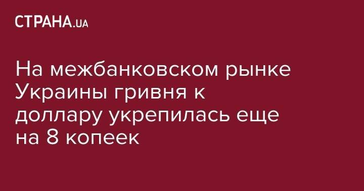 Тимофей Милованов - На межбанковском рынке Украины гривня к доллару укрепилась еще на 8 копеек - strana.ua - Китай - США - Украина