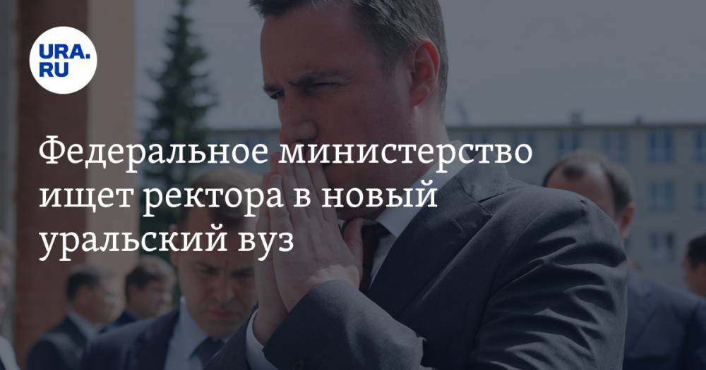Екатерина Сычкова - Дмитрий Патрушев - Федеральное министерство ищет ректора в новый уральский вуз - ura.news - Россия - Екатеринбург - Уфа - Челябинск - Курган