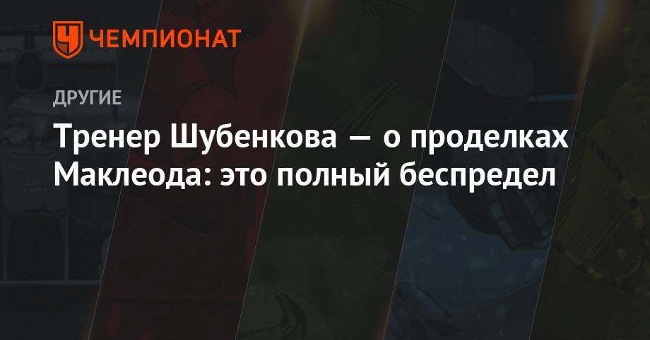 Сергей Шубенков - Тренер Шубенкова — о проделках Маклеода: это полный беспредел - championat.com - Австрия - Китай - Лондон - Марокко - Рабат