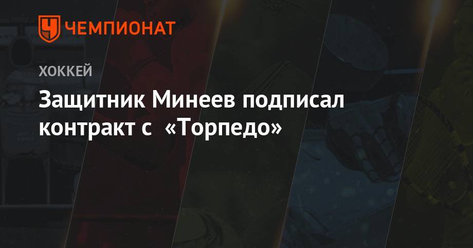 Защитник Минеев подписал контракт с «Торпедо» - championat.com - Москва - Нижний Новгород - Ханты-Мансийск - Югра - Череповец