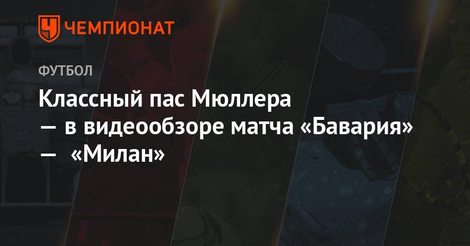 Леон Горецка - Классный пас Мюллера — в видеообзоре матча «Бавария» — «Милан» - championat.com - США - Италия - Мексика - штат Канзас