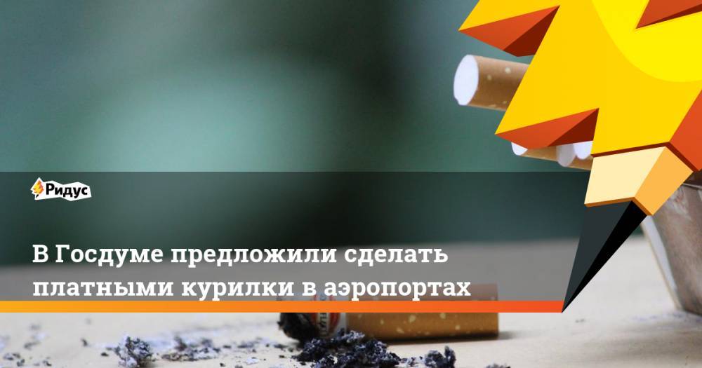 Федот Тумусов - В Госдуме предложили сделать платными курилки в аэропортах. Ридус - ridus.ru - Россия