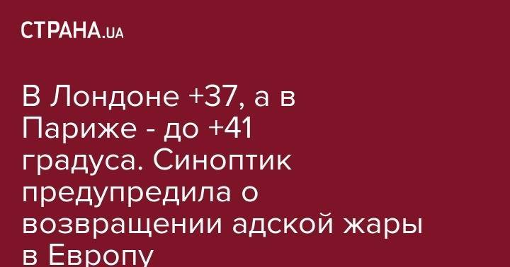 Наталья Диденко - В Лондоне +37, а в Париже - до +41 градуса. Синоптик предупредила о возвращении адской жары в Европу - strana.ua - Россия - Киев - Италия - Франция - Париж - Испания - Архангельск