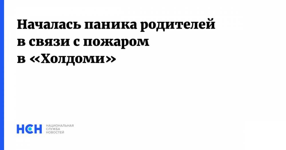 Игорь Трунов - Началась паника родителей в связи с пожаром в «Холдоми» - nsn.fm - Россия - Хабаровский край - Хабаровск