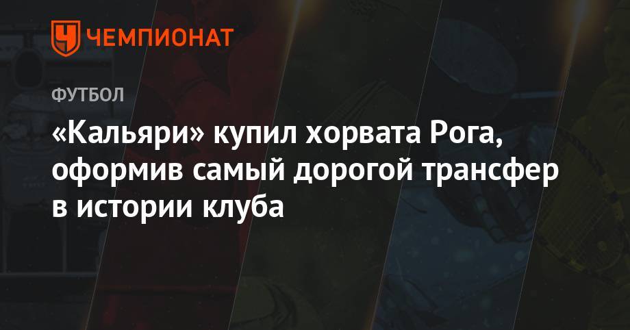 «Кальяри» купил хорвата Рога, оформив самый дорогой трансфер в истории клуба - championat.com - Италия - Хорватия