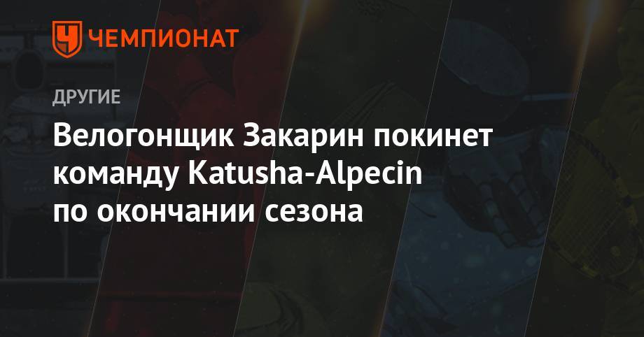 Ильнур Закарин - Велогонщик Закарин покинет команду Katusha-Alpecin по окончании сезона - championat.com - Россия - Италия