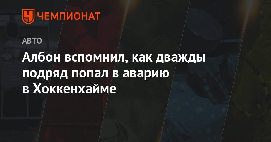 Александер Албон - Албон вспомнил, как дважды подряд попал в аварию в Хоккенхайме - championat.com - Германия