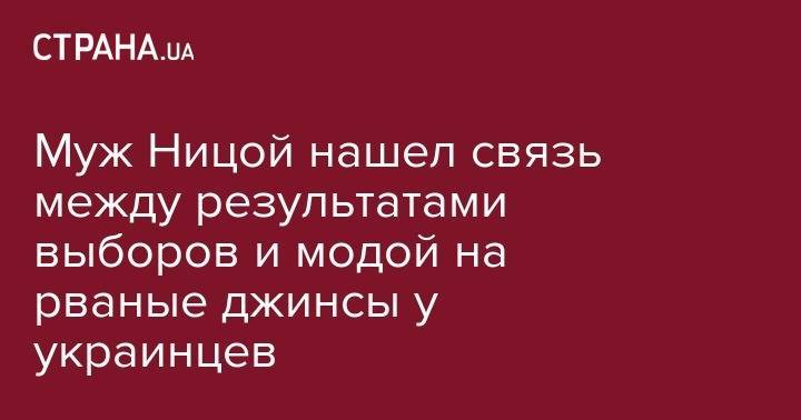 Лариса Ницой - Муж Ницой нашел связь между результатами выборов и модой на рваные джинсы у украинцев - strana.ua - Украина - Львов